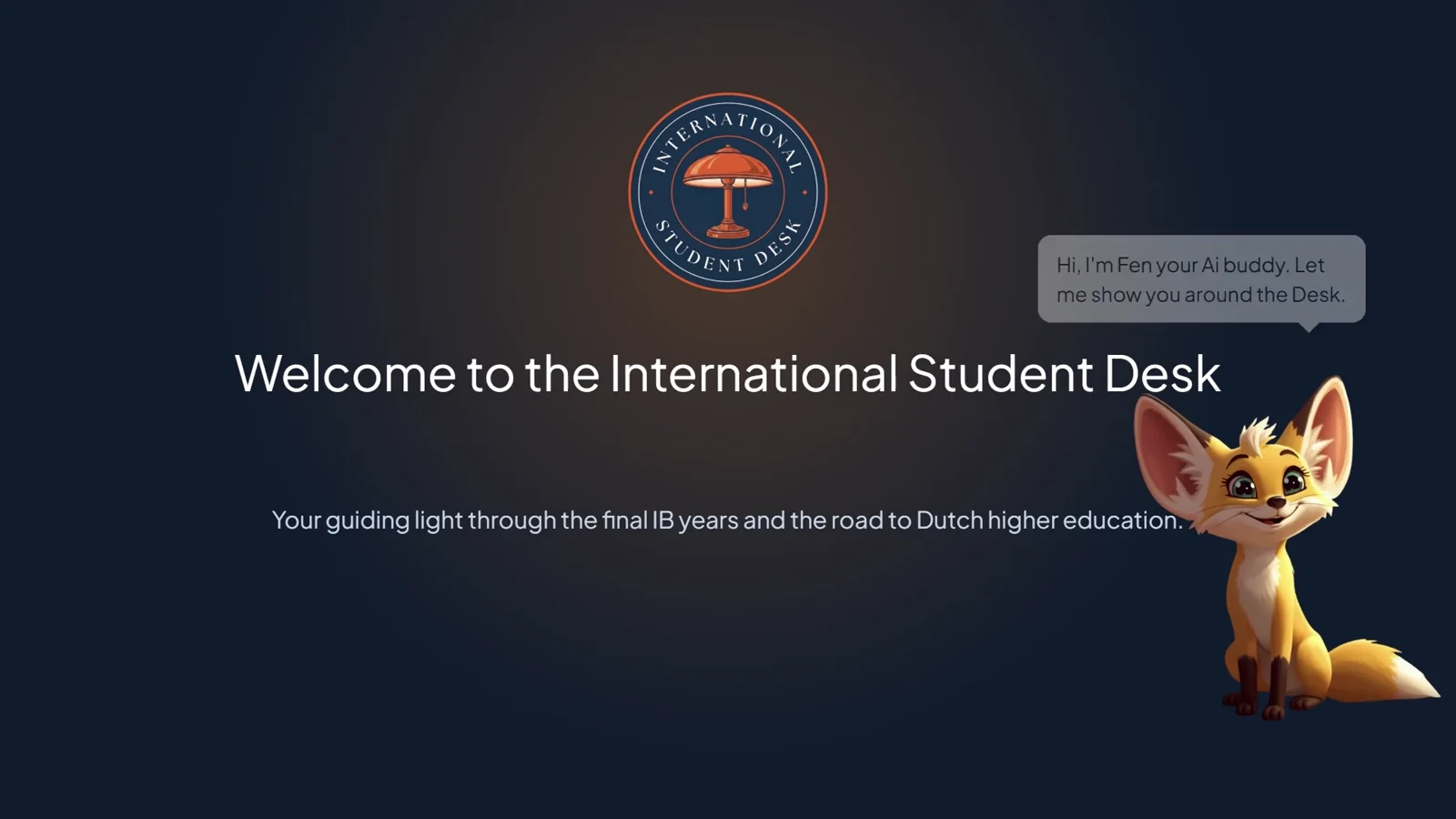 Welcome to the International Student Desk. Your guiding light through the final IB years and the road to Dutch higher education. Hi, I’m Fen your AI buddy. Let me show you around the Desk.
